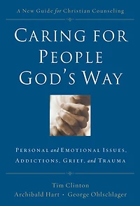 Caring for People God's Way: Personal and Emotional Issues, Addictions, Grief, Trauma