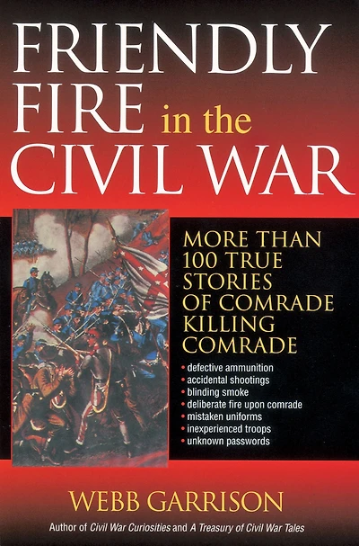 Friendly Fire the Civil War: More Than 100 True Stories of Comrade Killing