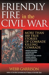 Friendly Fire the Civil War: More Than 100 True Stories of Comrade Killing