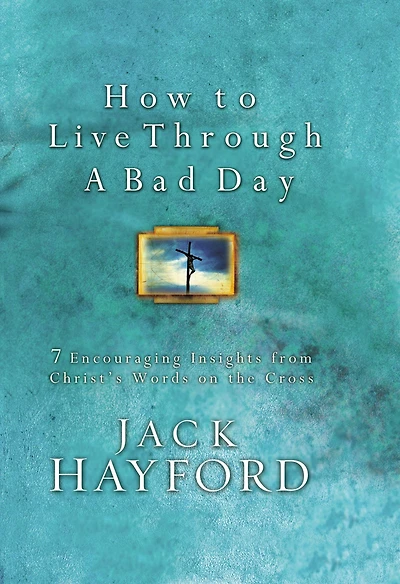 How to Live Through A Bad Day: 7 Encouraging Insights from Christ's Words on the Cross