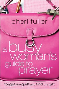 A Busy Woman's Guide to Prayer: Forget the Guilt and Find Gift
