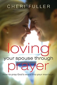 Loving Your Spouse Through Prayer: How to Pray God's Word into Marriage