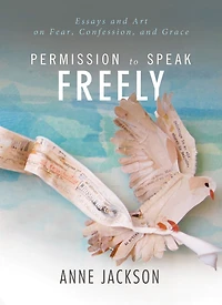 Permission to Speak Freely: Essays and Art on Fear, Confession, Grace