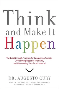 Think and Make It Happen: The Breakthrough Program for Conquering Anxiety, Overcoming Negative Thoughts, Discovering Your True Potential
