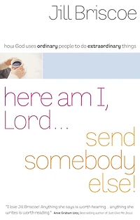 Here Am I, Lord...Send Somebody Else: How God Uses Ordinary People to Do Extraordinary Things