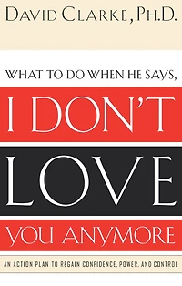 What to Do When He Says, I Don't Love You Anymore: An Action Plan Regain Confidence, Power, and Control