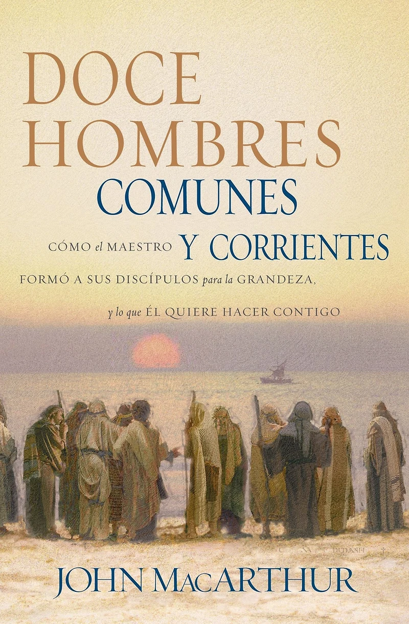 Doce hombres comunes y corrientes: Cómo Él Maestro formó a sus discípulos para la grandeza, lo que quiere hacer contigo