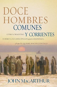 Doce hombres comunes y corrientes: Cómo Él Maestro formó a sus discípulos para la grandeza, lo que quiere hacer contigo