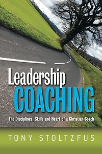 Leadership Coaching: The Disciplines, Skills and Heart of a Christian Coach