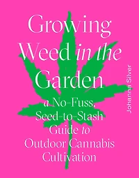 Growing Weed the Garden: A No-Fuss, Seed-to-Stash Guide to Outdoor Cannabis Cultivation