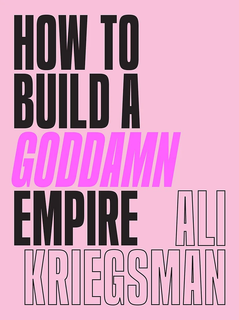How to Build a Goddamn Empire: Advice on Creating Your Brand with High-Tech Smarts, Elbow Grease, Infinite Hustle, and Whole Lotta Heart