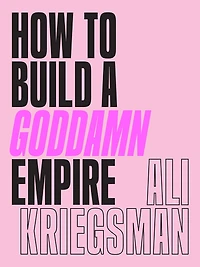How to Build a Goddamn Empire: Advice on Creating Your Brand with High-Tech Smarts, Elbow Grease, Infinite Hustle, and Whole Lotta Heart