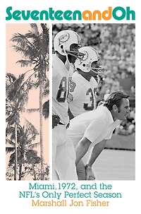 Seventeen and Oh: Miami, 1972, the NFL's Only Perfect Season