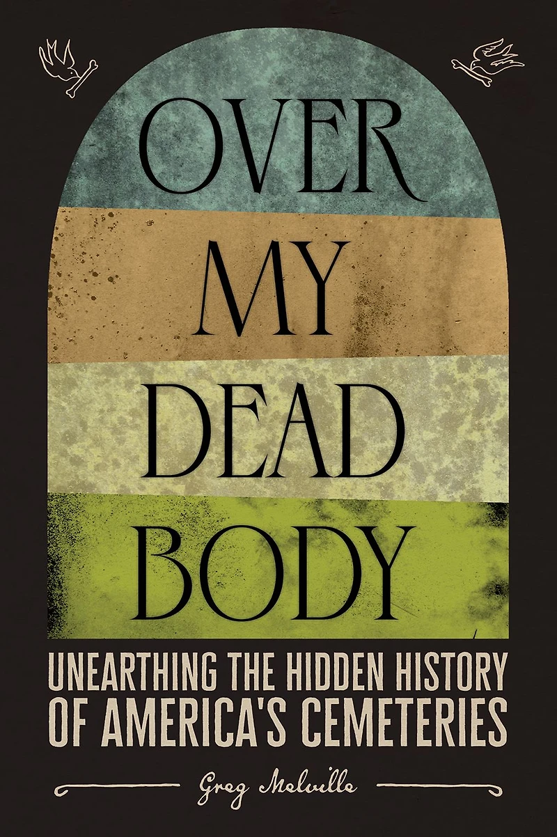 Over My Dead Body: Unearthing the Hidden History of America's Cemeteries