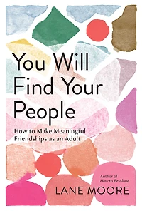 You Will Find Your People: How to Make Meaningful Friendships as an Adult
