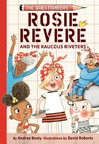 Rosie Revere and the Raucous Riveters: The Questioneers Chapter Book #1
