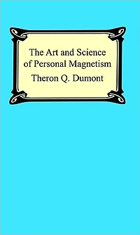 The Art and Science of Personal Magnetism: The Secret of Mental Fascination