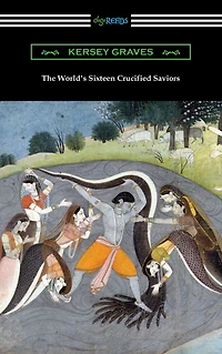 The World's Sixteen Crucified Saviors; Or, Christianity Before Christ