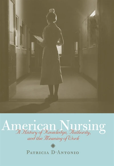 American Nursing: A History of Knowledge, Authority, and the Meaning Work