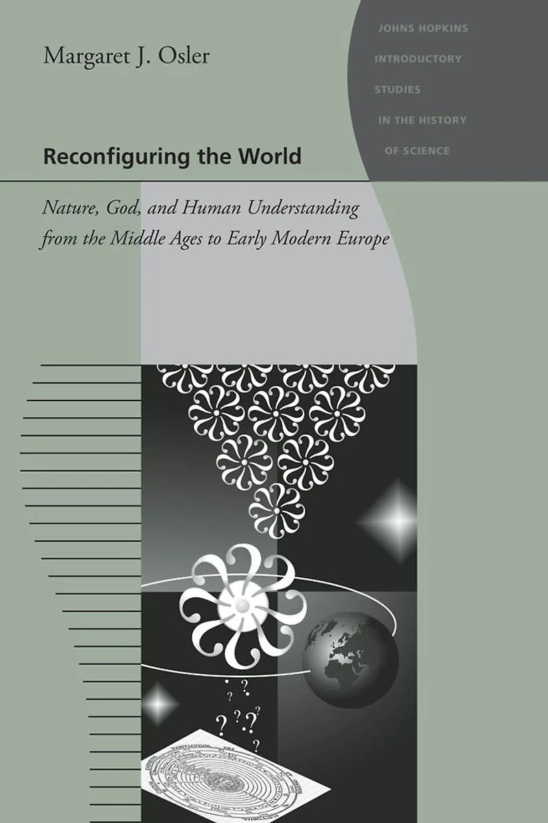 Reconfiguring the World: Nature, God, and Human Understanding from Middle Ages to Early Modern Europe