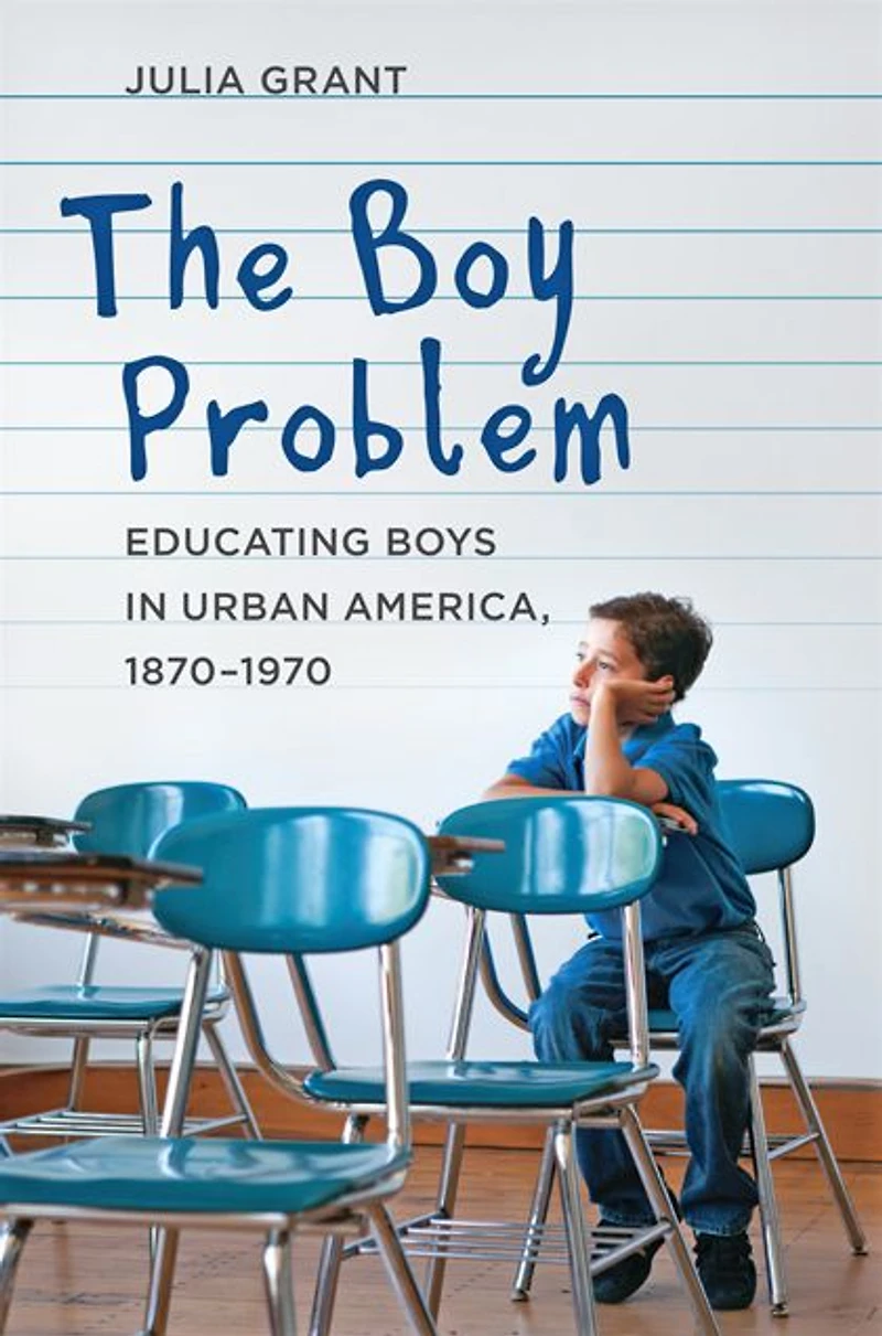 The Boy Problem: Educating Boys Urban America, 1870-1970