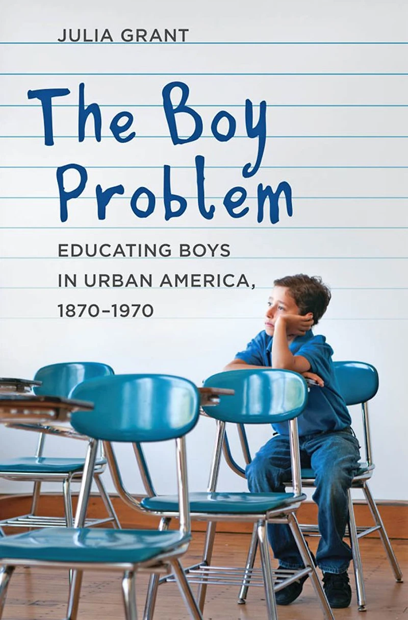 The Boy Problem: Educating Boys Urban America, 1870-1970