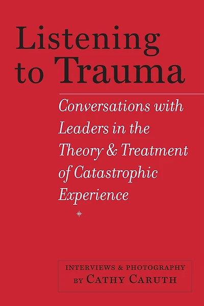 Listening to Trauma: Conversations with Leaders the Theory and Treatment of Catastrophic Experience