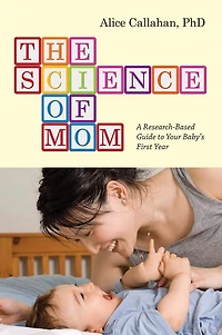 The Science of Mom: A Research-Based Guide to Your Baby's First Year