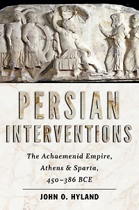 Persian Interventions: The Achaemenid Empire, Athens, and Sparta, 450?386 BCE