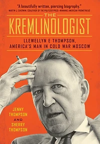The Kremlinologist: Llewellyn E Thompson, America's Man Cold War Moscow