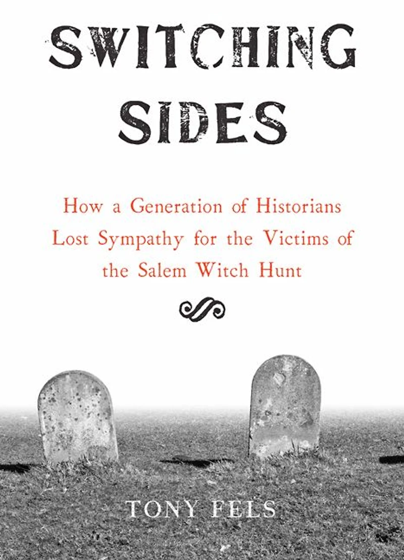 Switching Sides: How a Generation of Historians Lost Sympathy for the Victims Salem Witch Hunt