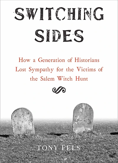 Switching Sides: How a Generation of Historians Lost Sympathy for the Victims Salem Witch Hunt