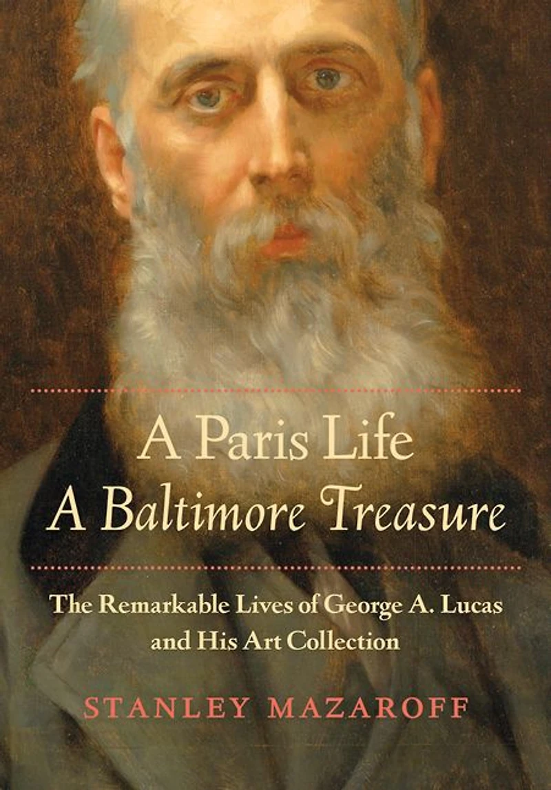 A Paris Life, Baltimore Treasure: The Remarkable Lives of George A. Lucas and His Art Collection