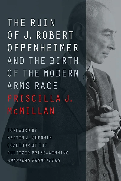 the Ruin of J. Robert Oppenheimer: And Birth Modern Arms Race