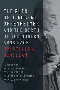 the Ruin of J. Robert Oppenheimer: And Birth Modern Arms Race