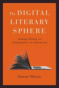 the Digital Literary Sphere: Reading, Writing, and Selling Books Internet Era