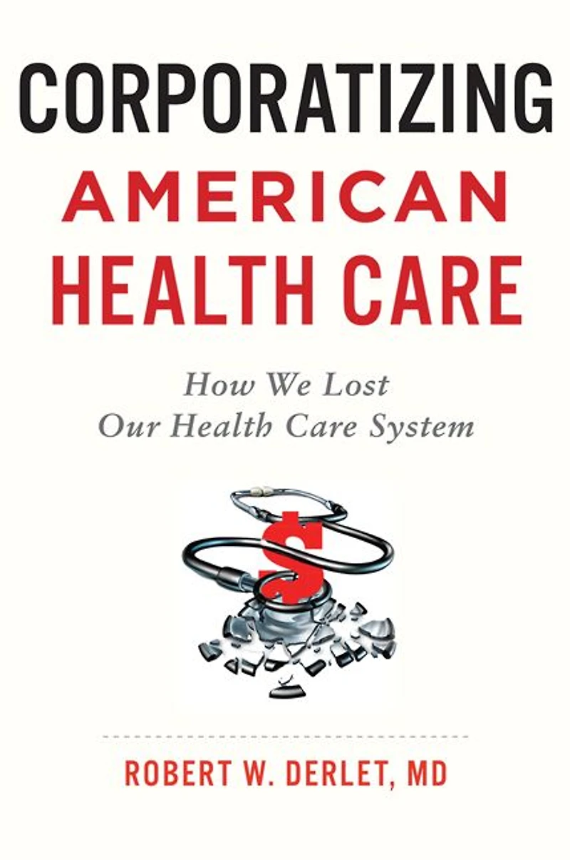 Corporatizing American Health Care: How We Lost Our Care System