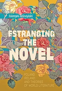 Estranging the Novel: Poland, Ireland, and Theories of World Literature