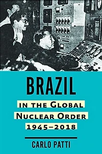 Brazil the Global Nuclear Order, 1945-2018