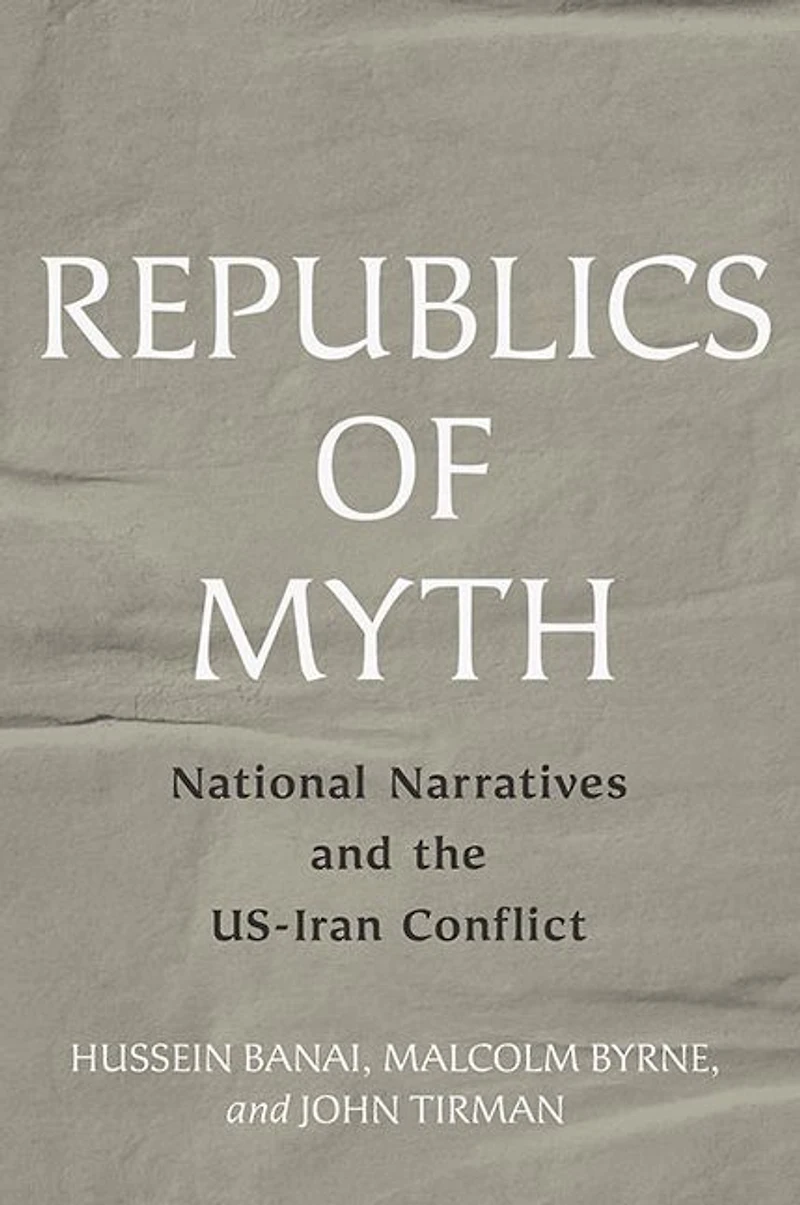 Republics of Myth: National Narratives and the US-Iran Conflict