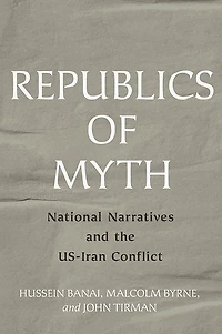 Republics of Myth: National Narratives and the US-Iran Conflict