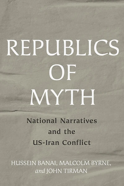 Republics of Myth: National Narratives and the US-Iran Conflict