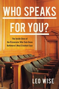 Who Speaks for You?: the Inside Story of Prosecutor Took Down Baltimore's Most Crooked Cops