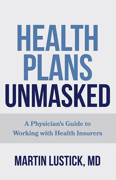 Health Plans Unmasked: A Physician's Guide to Working with Insurers