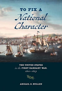 To Fix a National Character: the United States First Barbary War, 1800-1805