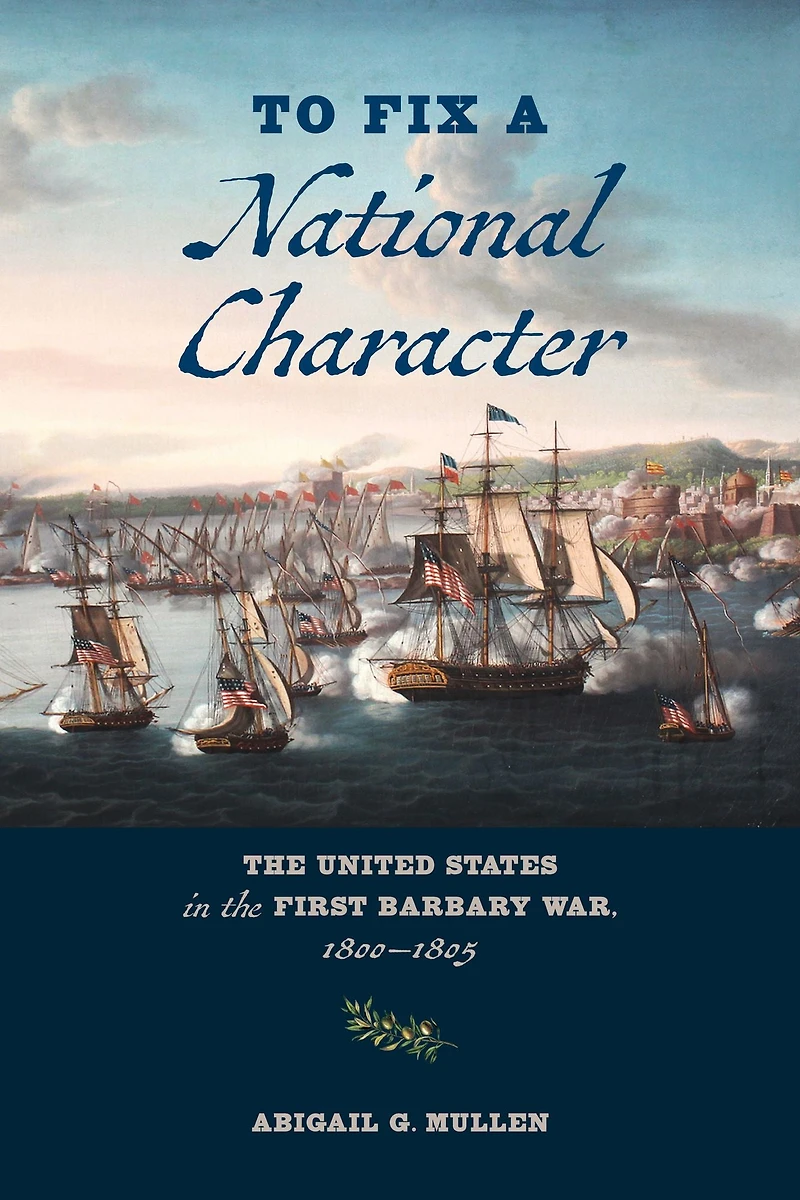To Fix a National Character: the United States First Barbary War, 1800-1805