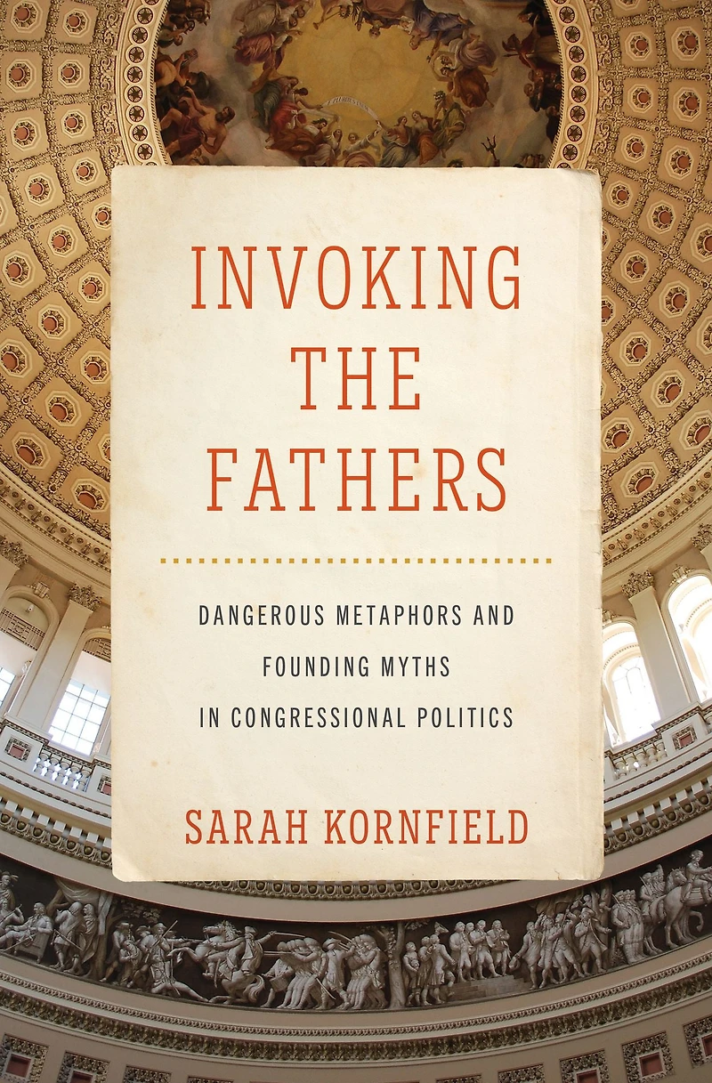 Invoking the Fathers: Dangerous Metaphors and Founding Myths Congressional Politics