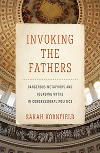Invoking the Fathers: Dangerous Metaphors and Founding Myths Congressional Politics