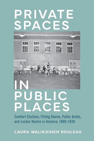 Private Spaces Public Places: Comfort Stations, Fitting Rooms, Baths, and Locker Rooms America, 1880-1930