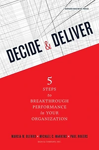 Decide and Deliver: Five Steps to Breakthrough Performance Your Organization